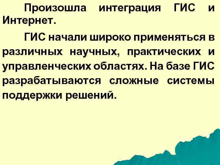 Произошла интеграция ГИС и Интернет. ГИС начали широко применяться в различных научных, практических и