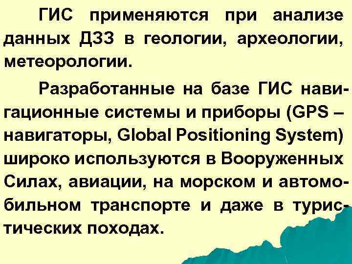 ГИС применяются при анализе данных ДЗЗ в геологии, археологии, метеорологии. Разработанные на базе ГИС