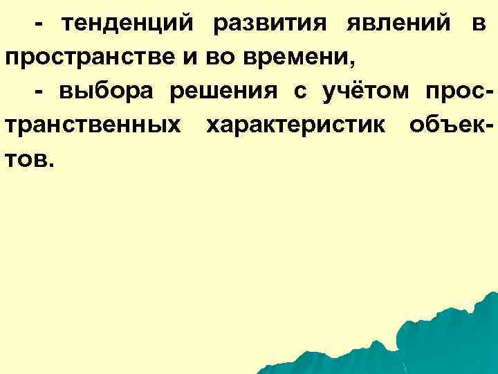 - тенденций развития явлений в пространстве и во времени, - выбора решения с учётом