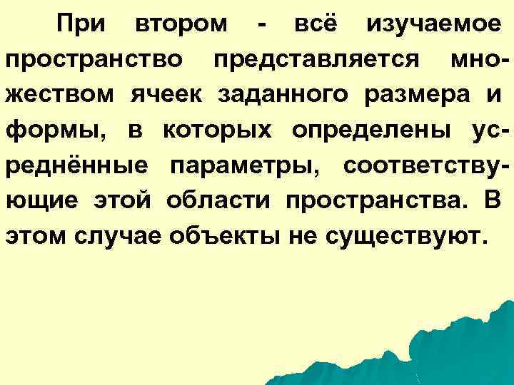 При втором - всё изучаемое пространство представляется множеством ячеек заданного размера и формы, в