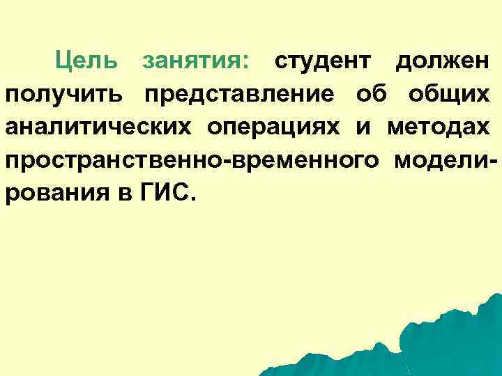 Цель занятия: студент должен получить представление об общих аналитических операциях и методах пространственно-временного моделирования
