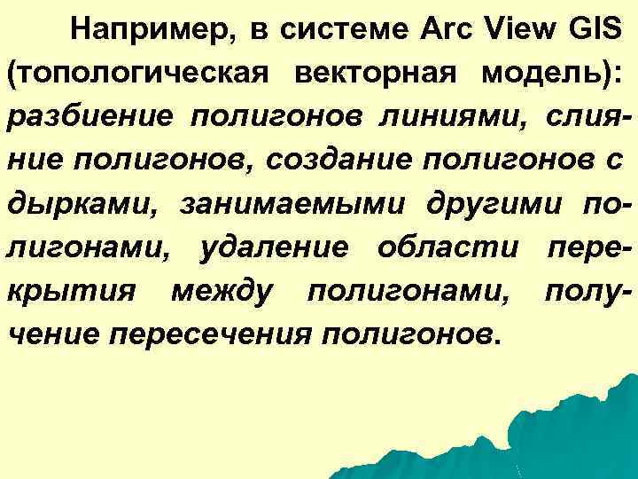 Например, в системе Arc View GIS (топологическая векторная модель): разбиение полигонов линиями, слияние полигонов,