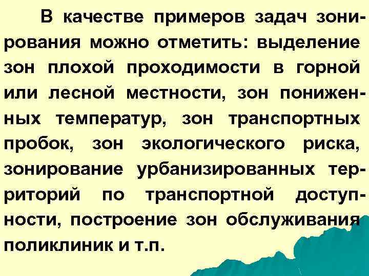 В качестве примеров задач зонирования можно отметить: выделение зон плохой проходимости в горной или