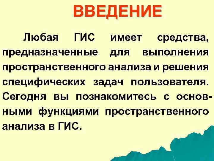 ВВЕДЕНИЕ Любая ГИС имеет средства, предназначенные для выполнения пространственного анализа и решения специфических задач