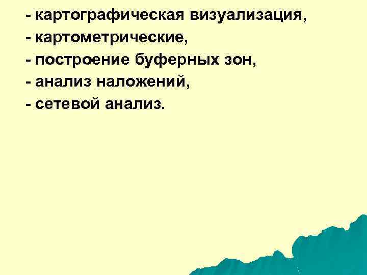 - картографическая визуализация, - картометрические, - построение буферных зон, - анализ наложений, - сетевой