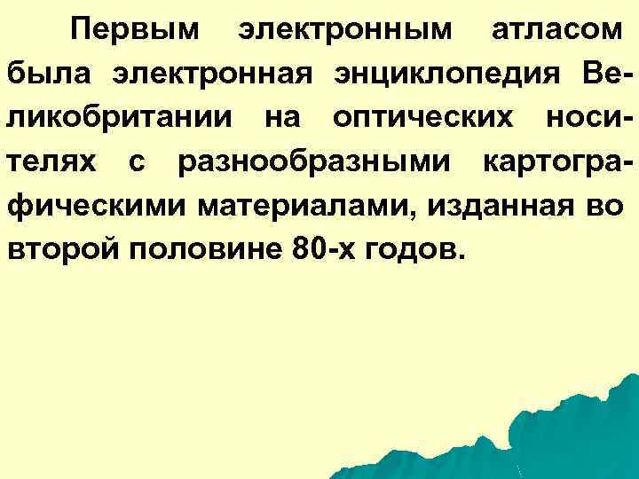 Первым электронным атласом была электронная энциклопедия Великобритании на оптических носителях с разнообразными картографическими материалами,