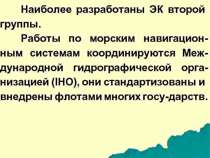 Наиболее разработаны ЭК второй группы. Работы по морским навигационным системам координируются Международной гидрографической организацией