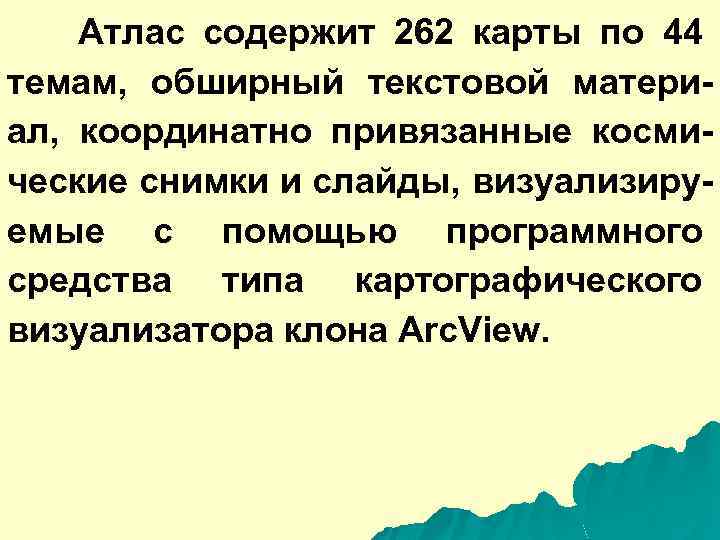 Атлас содержит 262 карты по 44 темам, обширный текстовой материал, координатно привязанные космические снимки