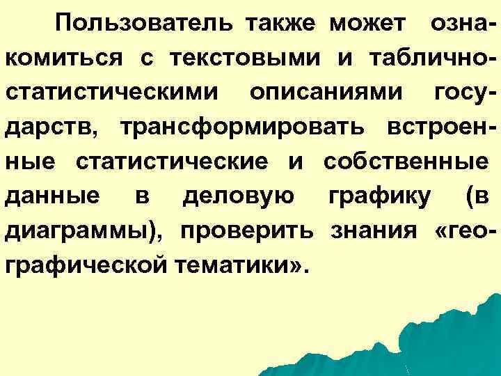 Пользователь также может ознакомиться с текстовыми и табличностатистическими описаниями государств, трансформировать встроенные статистические и