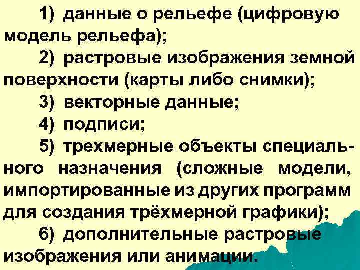 1) данные о рельефе (цифровую модель рельефа); 2) растровые изображения земной поверхности (карты либо