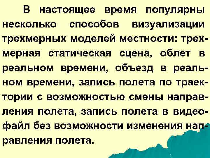 В настоящее время популярны несколько способов визуализации трехмерных моделей местности: трехмерная статическая сцена, облет