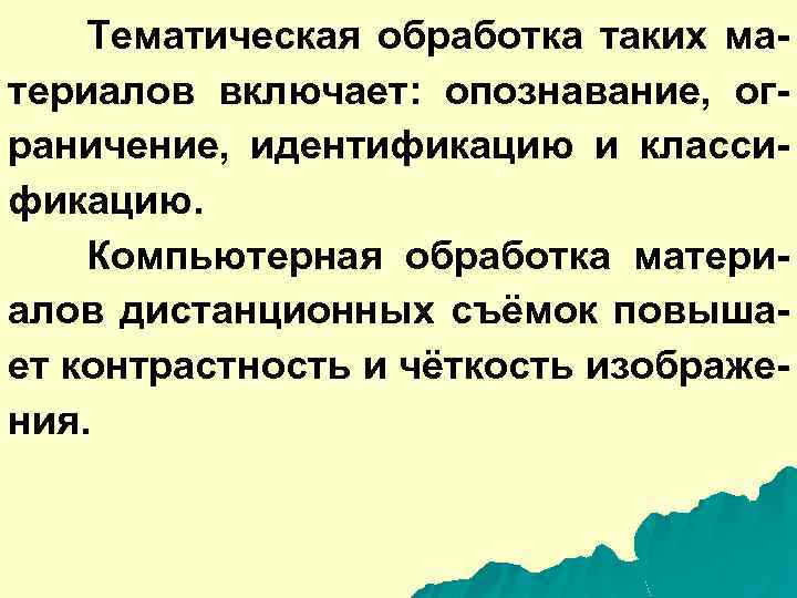Тематическая обработка таких материалов включает: опознавание, ограничение, идентификацию и классификацию. Компьютерная обработка материалов дистанционных
