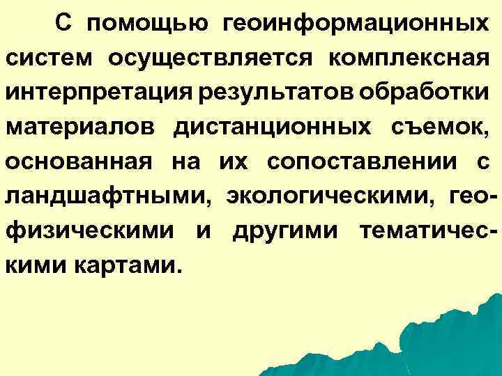 С помощью геоинформационных систем осуществляется комплексная интерпретация результатов обработки материалов дистанционных съемок, основанная на