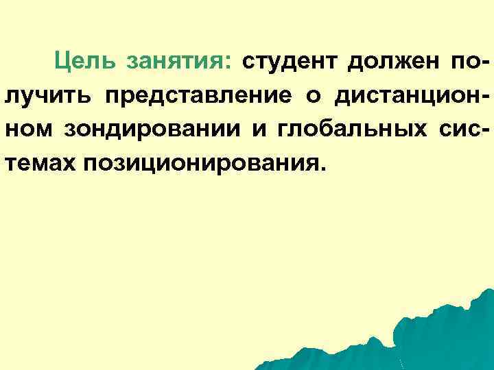 Цель занятия: студент должен получить представление о дистанционном зондировании и глобальных системах позиционирования. 