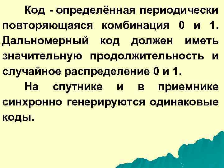 Код - определённая периодически повторяющаяся комбинация 0 и 1. Дальномерный код должен иметь значительную
