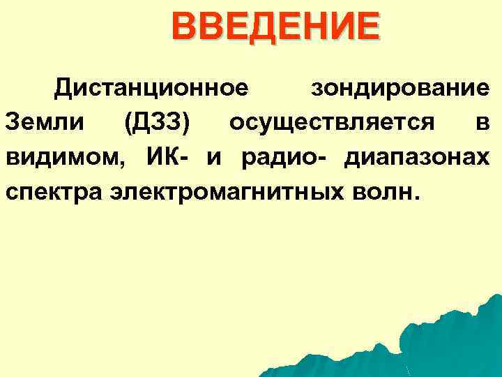ВВЕДЕНИЕ Дистанционное зондирование Земли (ДЗЗ) осуществляется в видимом, ИК- и радио- диапазонах спектра электромагнитных