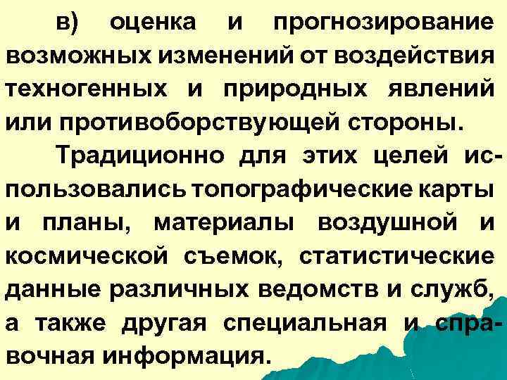 в) оценка и прогнозирование возможных изменений от воздействия техногенных и природных явлений или противоборствующей