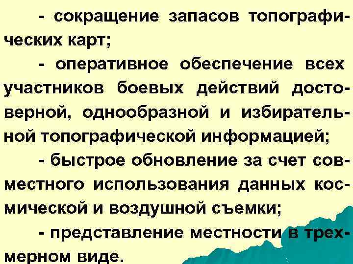 - сокращение запасов топографических карт; - оперативное обеспечение всех участников боевых действий достоверной, однообразной