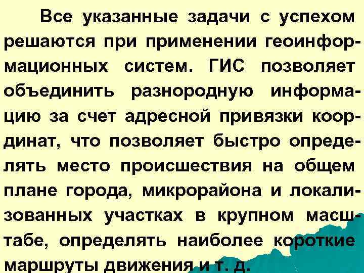 Все указанные задачи с успехом решаются применении геоинформационных систем. ГИС позволяет объединить разнородную информацию