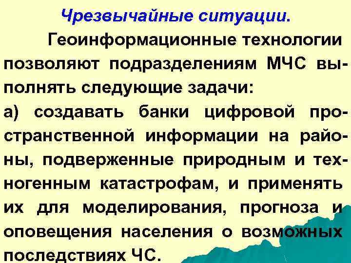 Чрезвычайные ситуации. Геоинформационные технологии позволяют подразделениям МЧС выполнять следующие задачи: а) создавать банки цифровой