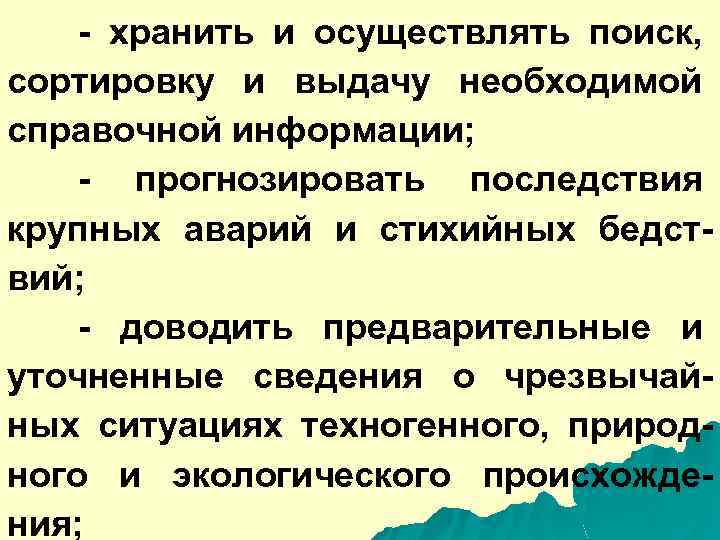 - хранить и осуществлять поиск, сортировку и выдачу необходимой справочной информации; - прогнозировать последствия
