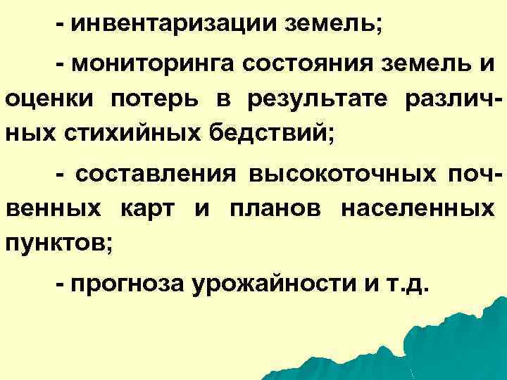 - инвентаризации земель; - мониторинга состояния земель и оценки потерь в результате различных стихийных
