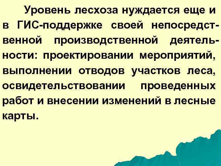 Уровень лесхоза нуждается еще и в ГИС-поддержке своей непосредственной производственной деятельности: проектировании мероприятий, выполнении