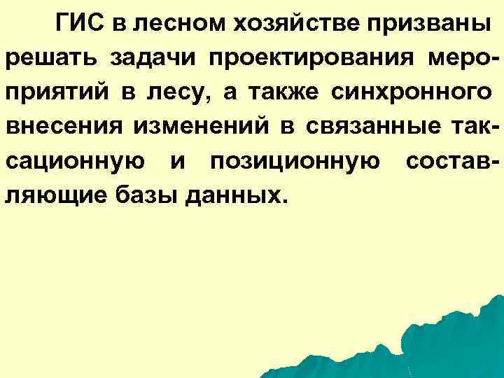ГИС в лесном хозяйстве призваны решать задачи проектирования мероприятий в лесу, а также синхронного