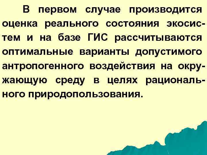 В первом случае производится оценка реального состояния экосистем и на базе ГИС рассчитываются оптимальные