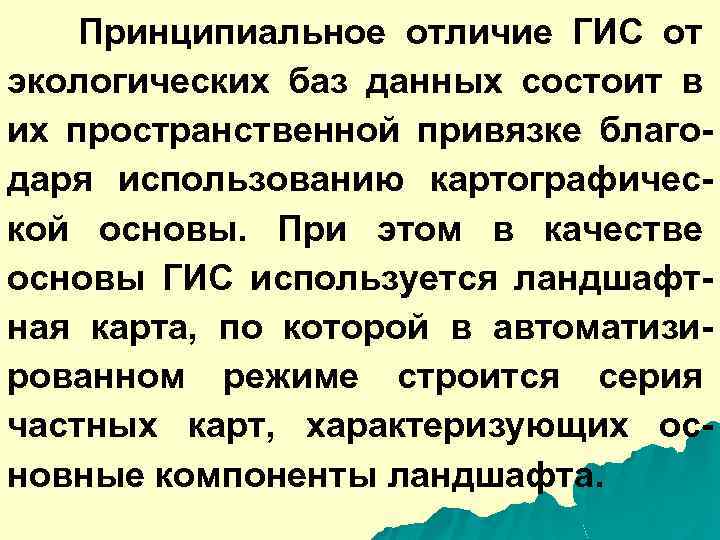 Принципиальное отличие ГИС от экологических баз данных состоит в их пространственной привязке благодаря использованию