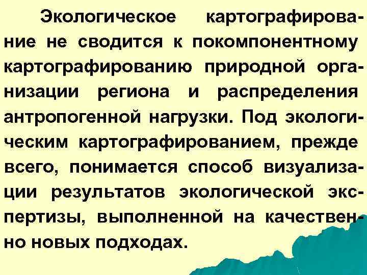 Экологическое картографирование не сводится к покомпонентному картографированию природной организации региона и распределения антропогенной нагрузки.