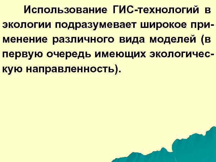 Использование ГИС-технологий в экологии подразумевает широкое применение различного вида моделей (в первую очередь имеющих