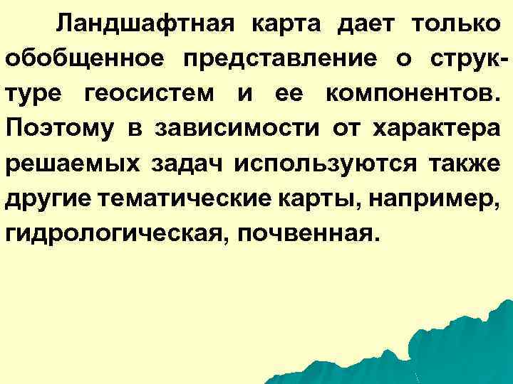 Ландшафтная карта дает только обобщенное представление о структуре геосистем и ее компонентов. Поэтому в