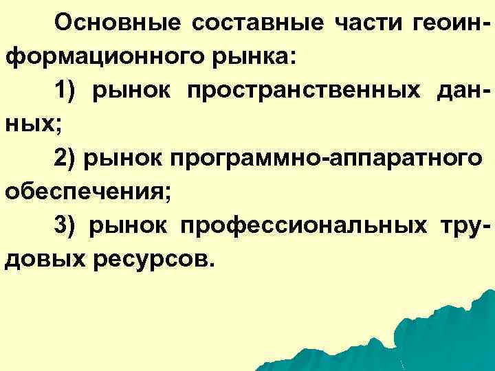 Основные составные части геоинформационного рынка: 1) рынок пространственных данных; 2) рынок программно-аппаратного обеспечения; 3)