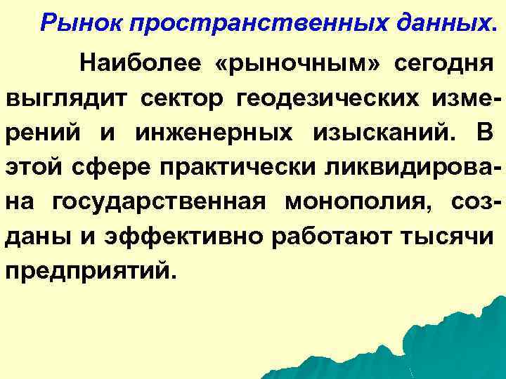 Рынок пространственных данных. Наиболее «рыночным» сегодня выглядит сектор геодезических измерений и инженерных изысканий. В