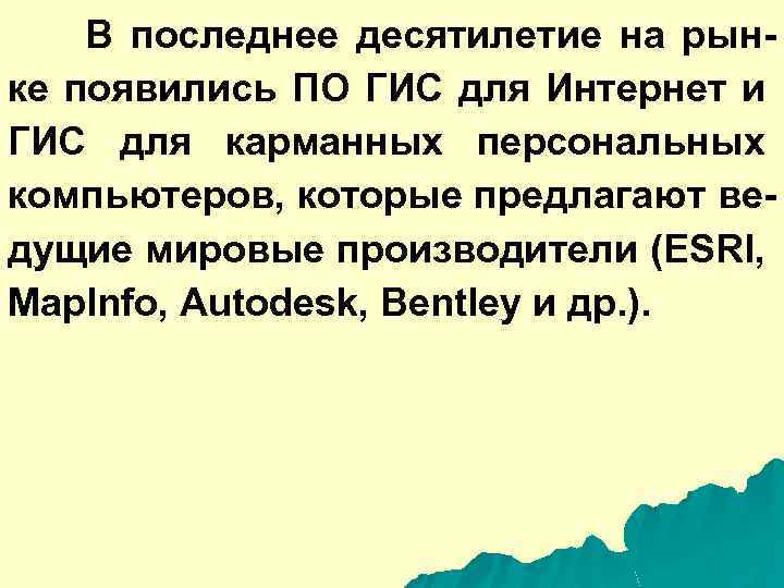 В последнее десятилетие на рынке появились ПО ГИС для Интернет и ГИС для карманных