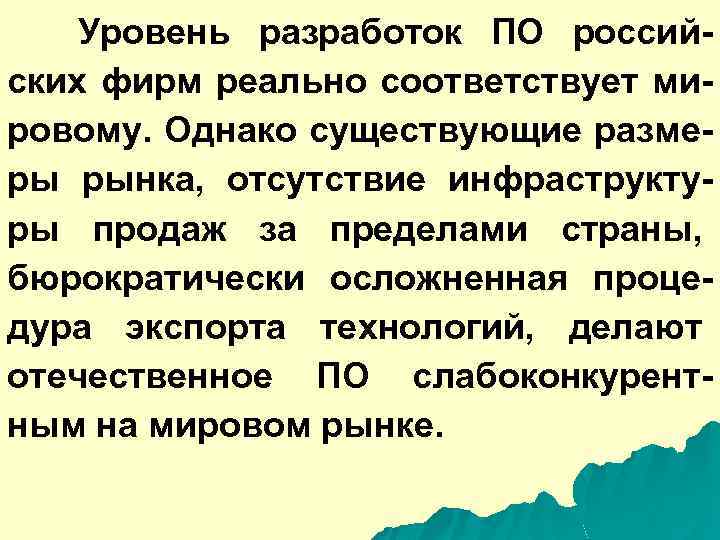 Уровень разработок ПО российских фирм реально соответствует мировому. Однако существующие размеры рынка, отсутствие инфраструктуры