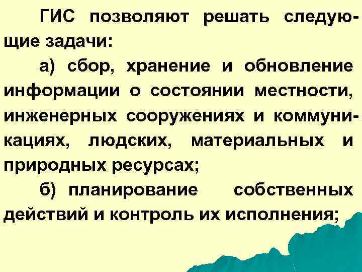 ГИС позволяют решать следующие задачи: а) сбор, хранение и обновление информации о состоянии местности,
