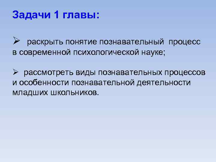 Задачи 1 главы: Ø раскрыть понятие познавательный процесс в современной психологической науке; Ø рассмотреть