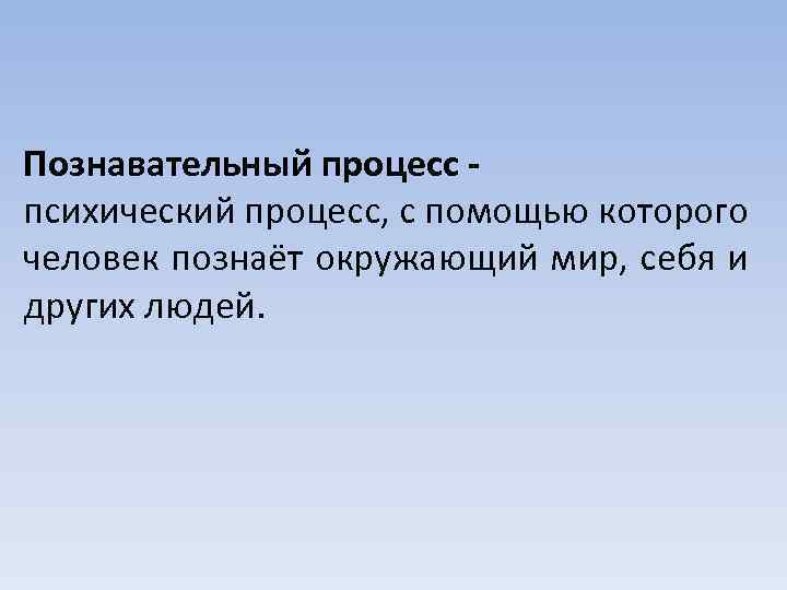 Познавательный процесс психический процесс, с помощью которого человек познаёт окружающий мир, себя и других