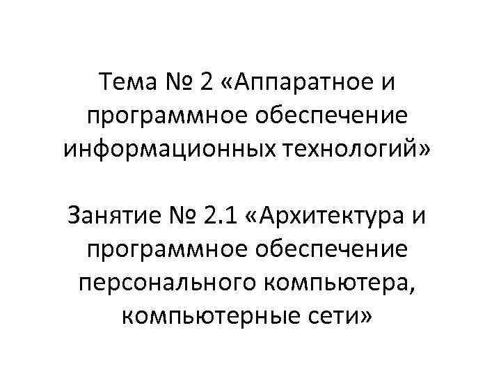 Тема № 2 «Аппаратное и программное обеспечение информационных технологий» Занятие № 2. 1 «Архитектура