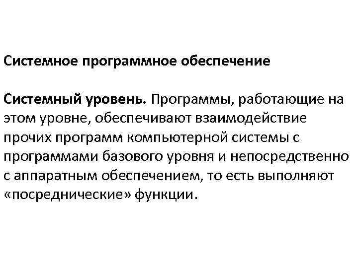 Системное программное обеспечение Системный уровень. Программы, работающие на этом уровне, обеспечивают взаимодействие прочих программ