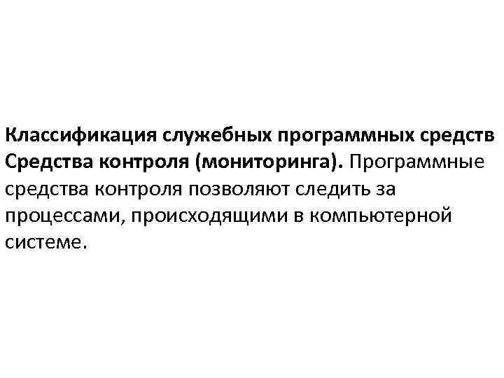 Классификация служебных программных средств Средства контроля (мониторинга). Программные средства контроля позволяют следить за процессами,