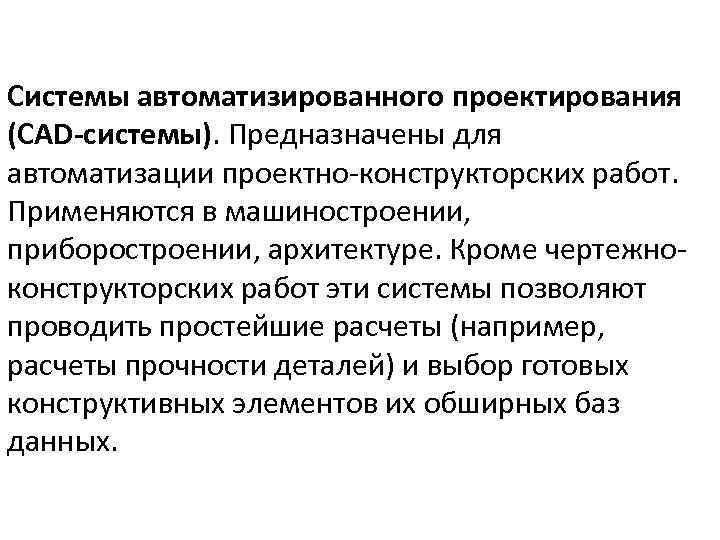 Системы автоматизированного проектирования (CAD-системы). Предназначены для автоматизации проектно конструкторских работ. Применяются в машиностроении, приборостроении,