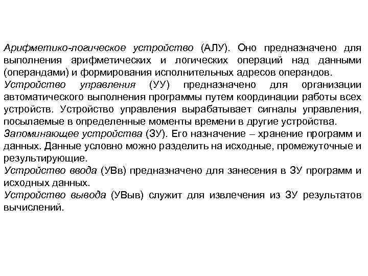 Арифметико-логическое устройство (АЛУ). Оно предназначено для выполнения арифметических и логических операций над данными (операндами)