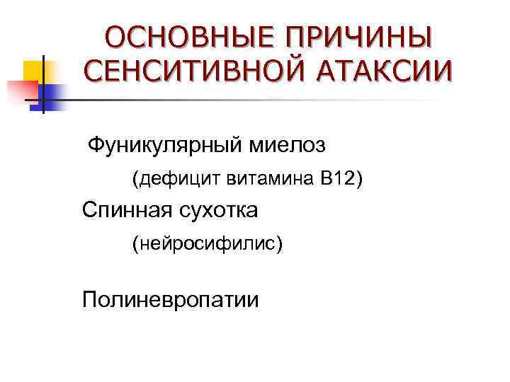 ОСНОВНЫЕ ПРИЧИНЫ СЕНСИТИВНОЙ АТАКСИИ Фуникулярный миелоз (дефицит витамина В 12) Спинная сухотка (нейросифилис) Полиневропатии