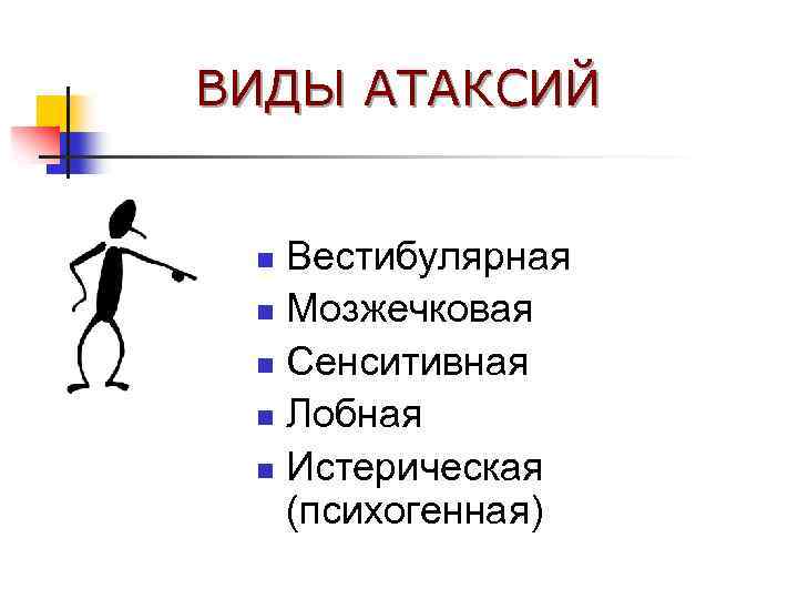 ВИДЫ АТАКСИЙ Вестибулярная n Мозжечковая n Сенситивная n Лобная n Истерическая (психогенная) n 