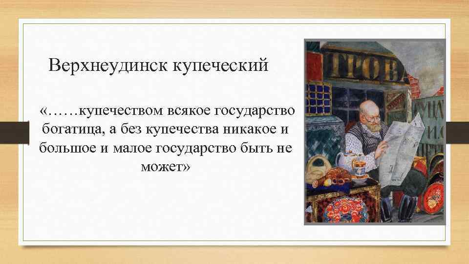 Верхнеудинск купеческий «……купечеством всякое государство богатица, а без купечества никакое и большое и малое