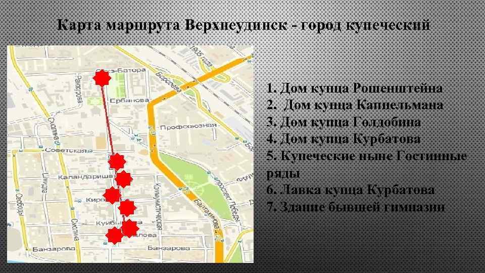 Карта маршрута Верхнеудинск - город купеческий 1. Дом купца Рошенштейна 2. Дом купца Каппельмана