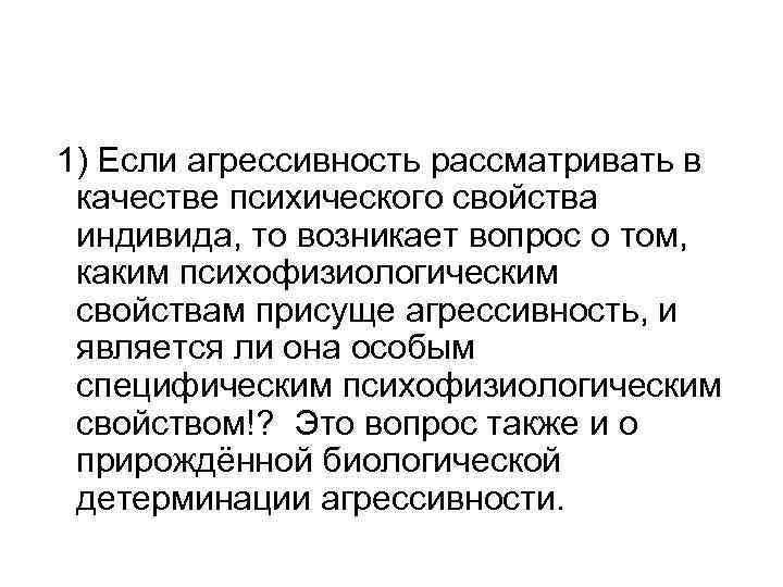 1) Если агрессивность рассматривать в качестве психического свойства индивида, то возникает вопрос о том,